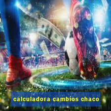 calculadora cambios chaco